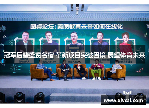 冠军后辈盛赞名宿 革新项目突破困境 展望体育未来