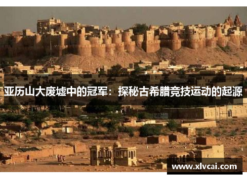 亚历山大废墟中的冠军：探秘古希腊竞技运动的起源