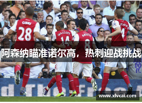 阿森纳瞄准诺尔高，热刺迎战挑战