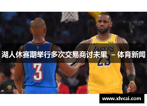 湖人休赛期举行多次交易商讨未果  – 体育新闻