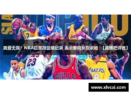 真爱无畏！NBA巨星投篮破纪录 表示要向女友求婚  【直播吧评选】