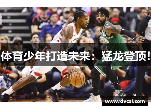 体育少年打造未来:猛龙登顶! 体育少年打造未来:猛龙登顶!